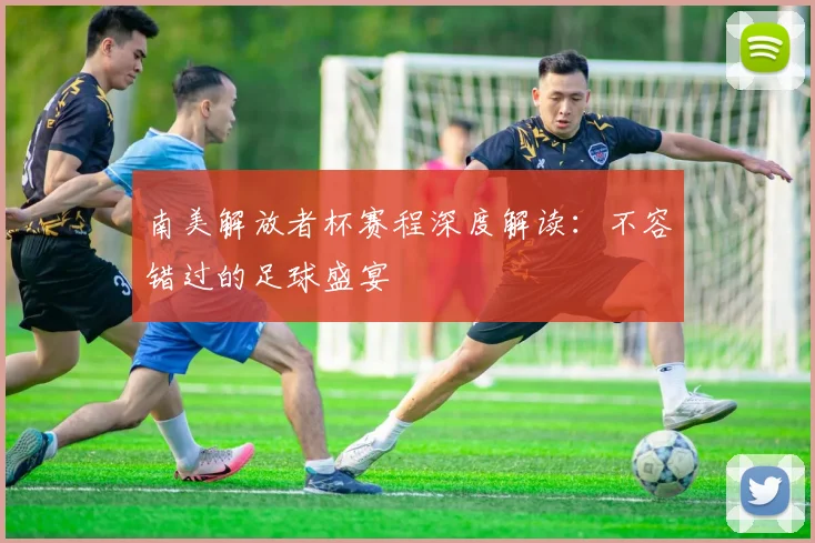 南美解放者杯赛程深度解读：不容错过的足球盛宴