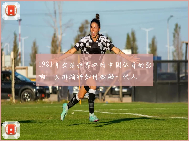 1981年女排世界杯对中国体育的影响：女排精神如何激励一代人