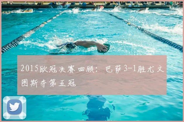 2015欧冠决赛回顾:巴萨3-1胜尤文图斯夺第五冠