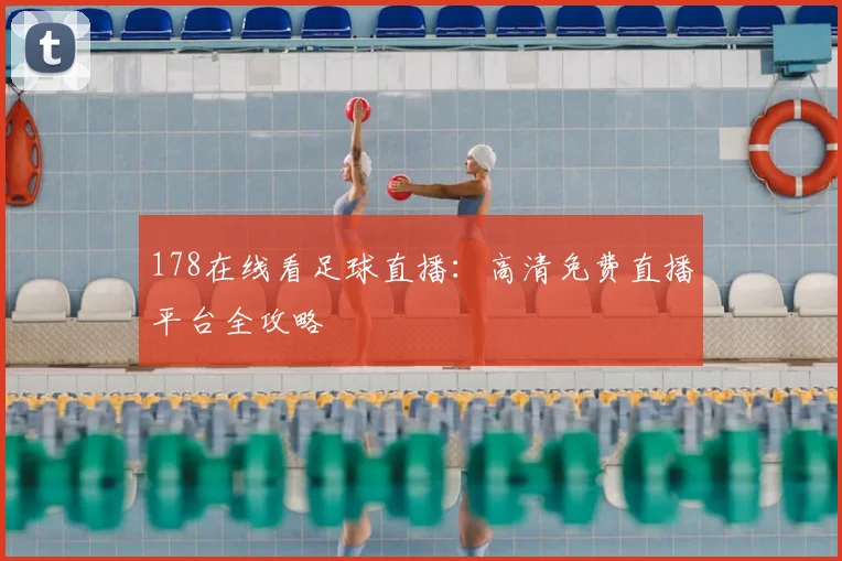 178在线看足球直播:高清免费直播平台全攻略