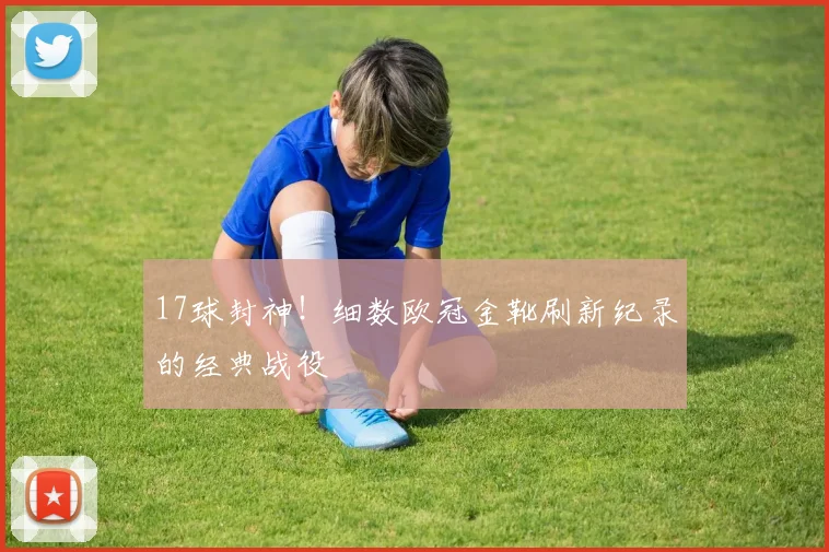 17球封神！细数欧冠金靴刷新纪录的经典战役