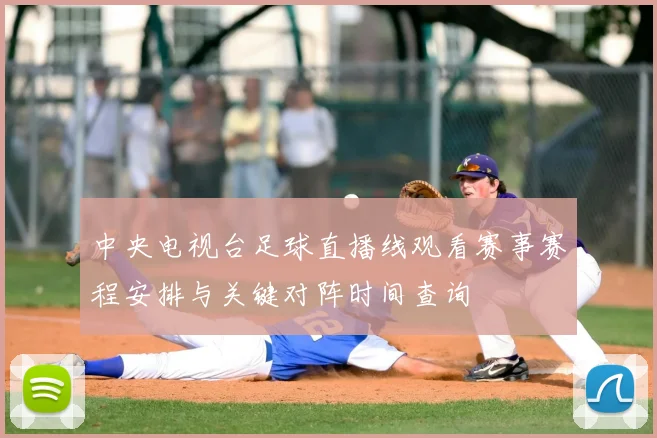 中央电视台足球直播线观看赛事赛程安排与关键对阵时间查询