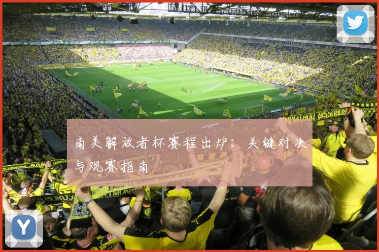 南美解放者杯赛程出炉：关键对决与观赛指南