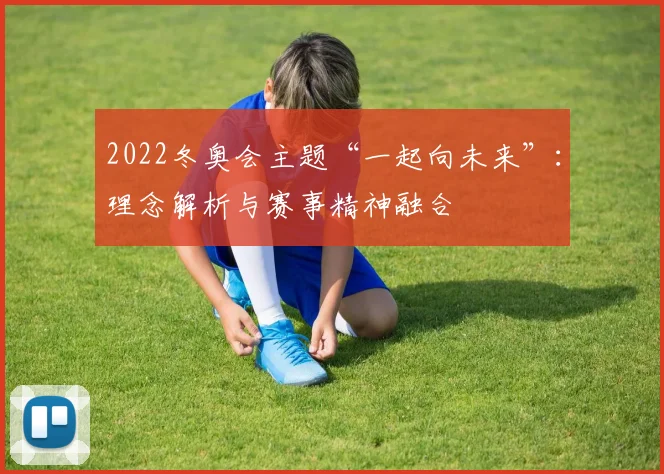 2022冬奥会主题“一起向未来”：理念解析与赛事精神融合