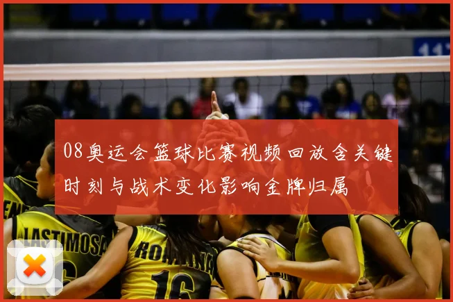 08奥运会篮球比赛视频回放含关键时刻与战术变化影响金牌归属