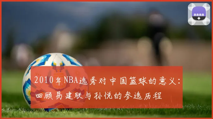 2010年NBA选秀对中国篮球的意义：回顾易建联与孙悦的参选历程